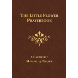 The Little Flower Prayerbook: A Carmelite Manual of Prayer